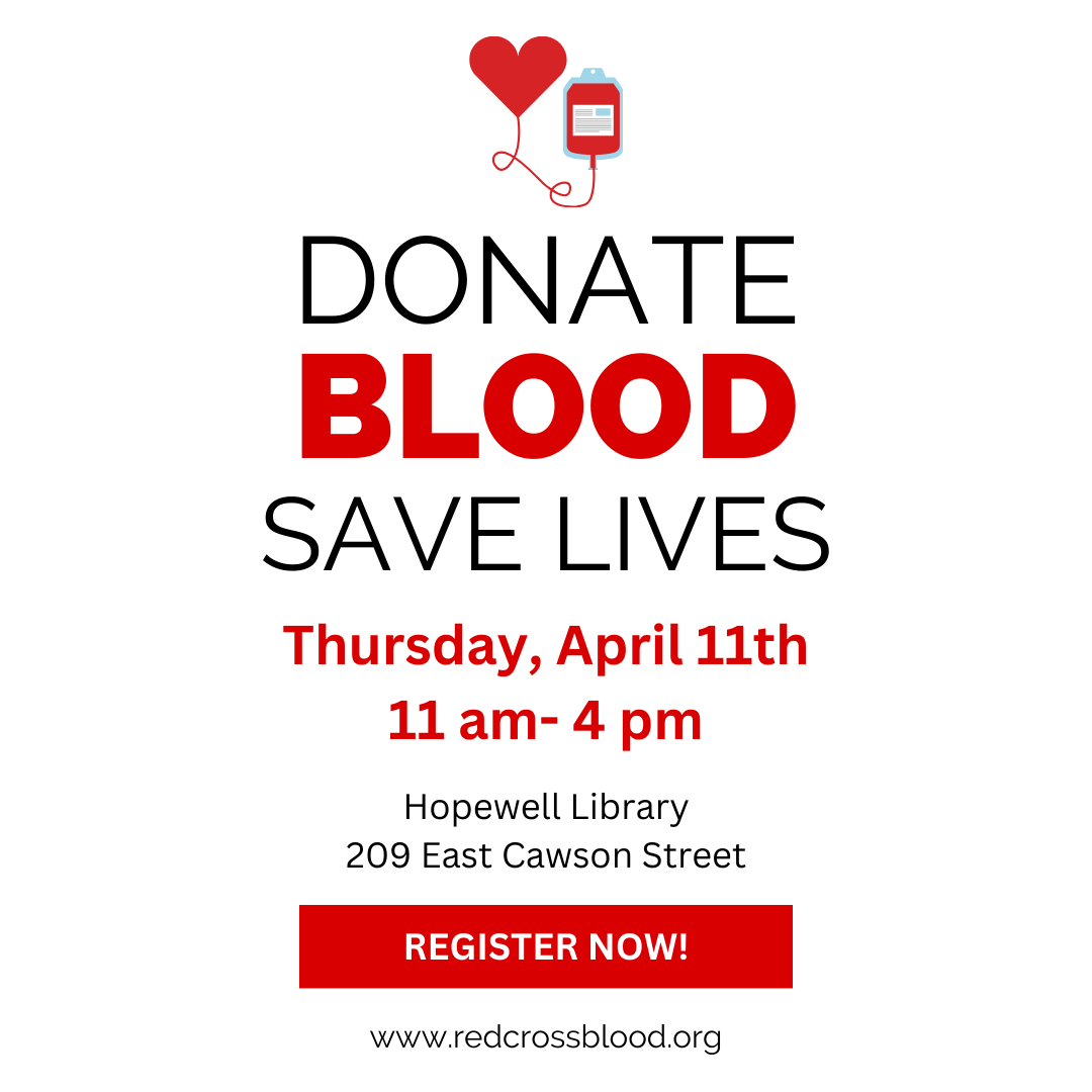 Donate Blood Save Lives Thursday, April 11th 11 am- 4 pm Hopewell Library 209 East Cawson Street Register now. www.redcrossblood.org
